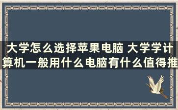 大学怎么选择苹果电脑 大学学计算机一般用什么电脑有什么值得推荐的